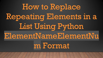 How to Replace Repeating Elements in a List Using Python ElementNameElementNum Format