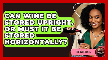 Can Wine Be Stored Upright, or Must It Be Stored Horizontally? - Fine Wine Facts