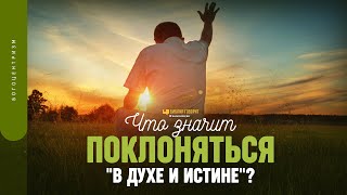 Что значит поклоняться «в духе и истине»? | 