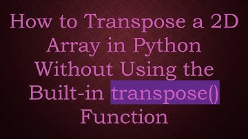 How to Transpose a 2D Array in Python Without Using the Built-in transpose() Function