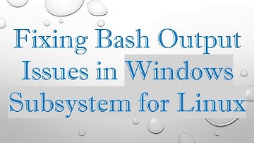 Fixing Bash Output Issues in Windows Subsystem for Linux