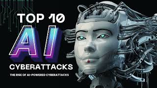 Top 10 AI Cyberattacks | How Hackers Are Weaponizing AI