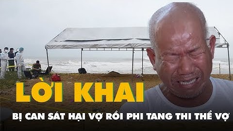 Lời khai của bị can sát hại vợ rồi phi tang thi thể ra biển