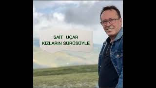 SAİT UÇAR - KIZLARIN SÜRÜSÜYLE