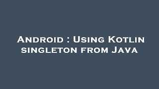 Android : Using Kotlin singleton from Java