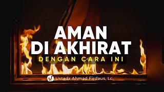SELAMAT DAN AMAN DI DUNIA DAN AKHIRAT KARENA HAL INI - Ustadz Ahmad Firdaus, Lc.
