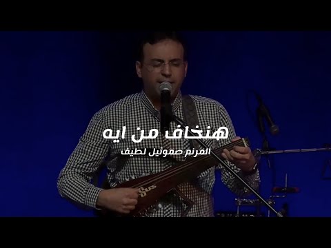 ترنيمة هنخاف من ايه المرنم صموئيل لطيف