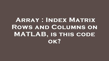 Array : Index Matrix Rows and Columns on MATLAB, is this code ok?