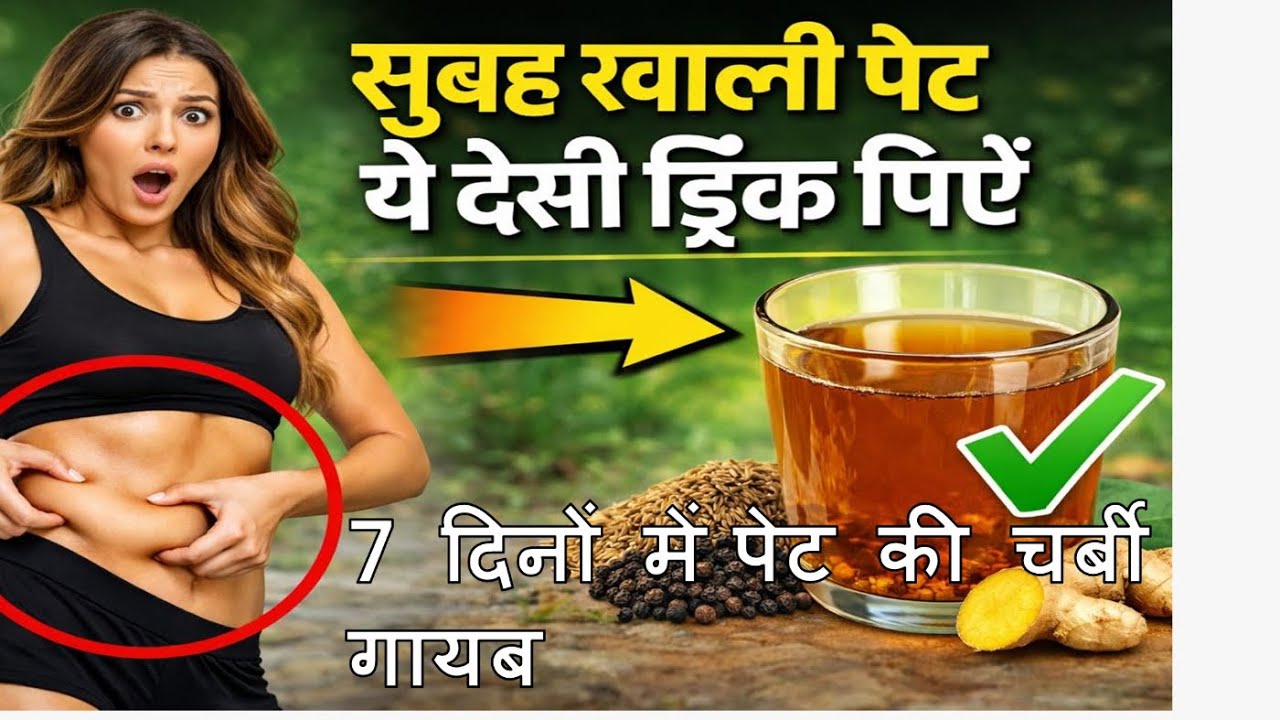 सुबह खाली पेट ये देसी ड्रिंक पी लो – 7 दिन में पेट और कमर की चर्बी पिघलने लगेगी!