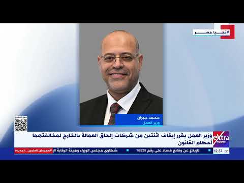 وزير العمل يقرر إيقاف اثنتين من شركات إلحاق العمالة بالخارج لمخالفتهما أحكام القانون