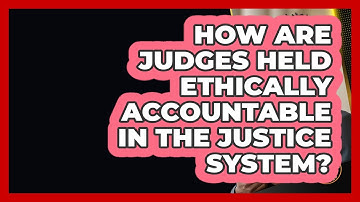 How Are Judges Held Ethically Accountable In The Justice System? - Justice System Explained