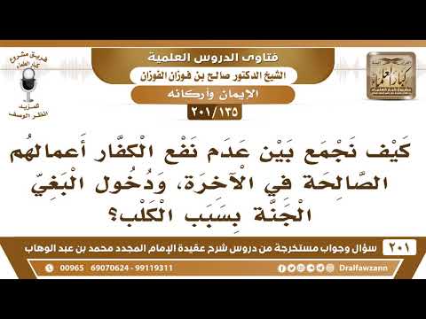 [135 -201] كيف نجمع بين عدم نفع الكفار أعمالهم الصالحة في الآخرة، ودخول البغي الجنة بسبب الكلب؟