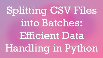 Splitting CSV Files into Batches: Efficient Data Handling in Python