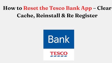 How to Reset the Tesco Bank App – Clear Cache, Reinstall & Re Register