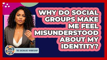 Why Do Social Groups Make Me Feel Misunderstood About My Identity? - The Sociology Workshop