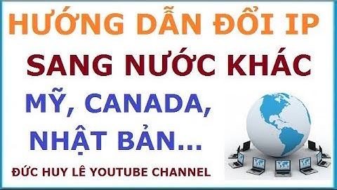 Hướng dẫn đổi IP sang nước khác như Mỹ, Canada, Anh, Nga, Nhật Bản