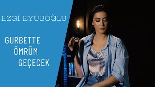 Ezgi Eyüboğlu - Gurbette Ömrüm Geçecek