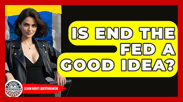 Is End The Fed A Good Idea? - Learn About Libertarianism