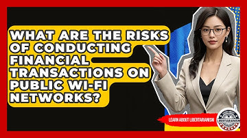What Are The Risks Of Conducting Financial Transactions On Public Wi-Fi Networks?