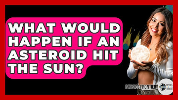 What Would Happen If An Asteroid Hit The Sun? - Physics Frontier
