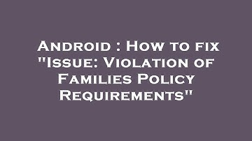 Android : How to fix "Issue: Violation of Families Policy Requirements"