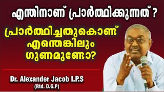 എന്തിനാണ് പ്രാർത്ഥിക്കുന്നത്? Dr. Alexander Jacob I.P.S. (Rtd. D.G.P.)