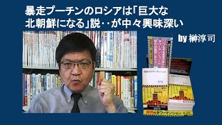 暴走プーチンのロシアは「巨大な北朝鮮になる」説‥が中々興味深い　by 榊淳司