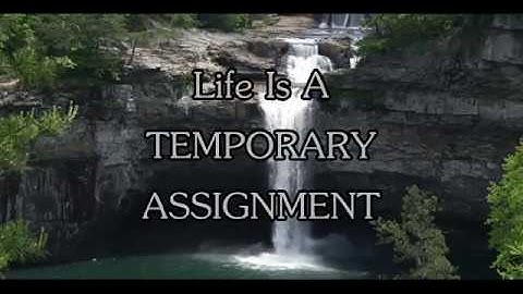 LIFE IS A TEMPORARY ASSIGNMENT