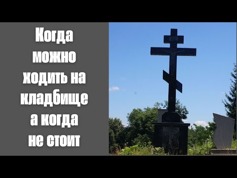 Когда можно ходить на кладбище а когда не стоит