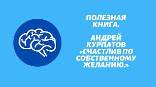 Полезная книга. Андрей Курпатов «Счастлив по собственному желанию».