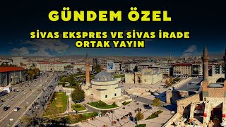 Gündem Özel - Sivas Ekspres/Sivas İrade Ortak Yayını