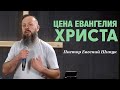 «Цена Евангелия Христа». Пастор Евгений Шипук.