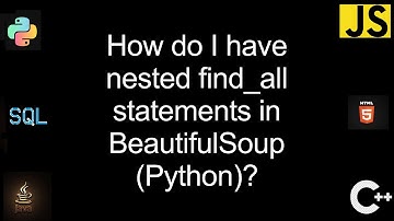 How do I have nested find_all statements in BeautifulSoup (Python)? [2 Solutions!]