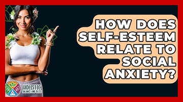 How Does Self-Esteem Relate To Social Anxiety? - Holistic Balance And Bliss
