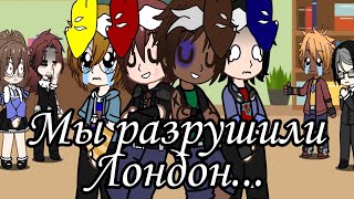 Мы разрушили Лондон... ||FNAF||