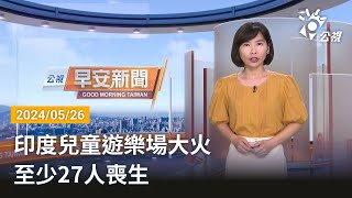 20240526 公視早安新聞 完整版｜印度兒童遊樂場大火 至少27人喪生