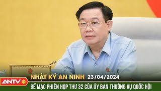 Nhật ký an ninh ngày  23\/4: Bế mạc Phiên họp 32 của Ủy ban Thường vụ Quốc hội | ANTV