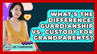 What's The Difference: Guardianship Vs. Custody For Grandparents? - Guide to Grandparenting