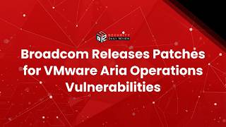 Broadcom Releases Patches for VMware Aria Operations Vulnerabilities