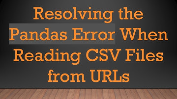 Resolving the Pandas Error When Reading CSV Files from URLs