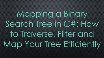 Mapping a Binary Search Tree in C# : How to Traverse, Filter and Map Your Tree Efficiently