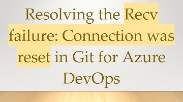 Resolving the Recv failure: Connection was reset in Git for Azure DevOps