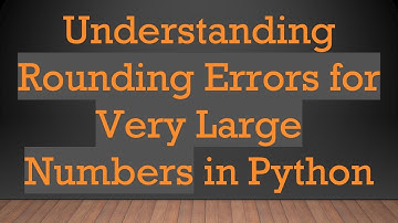 Understanding Rounding Errors for Very Large Numbers in Python