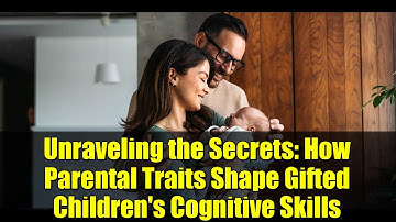 Unraveling the Secrets: How Parental Traits Shape Gifted Children