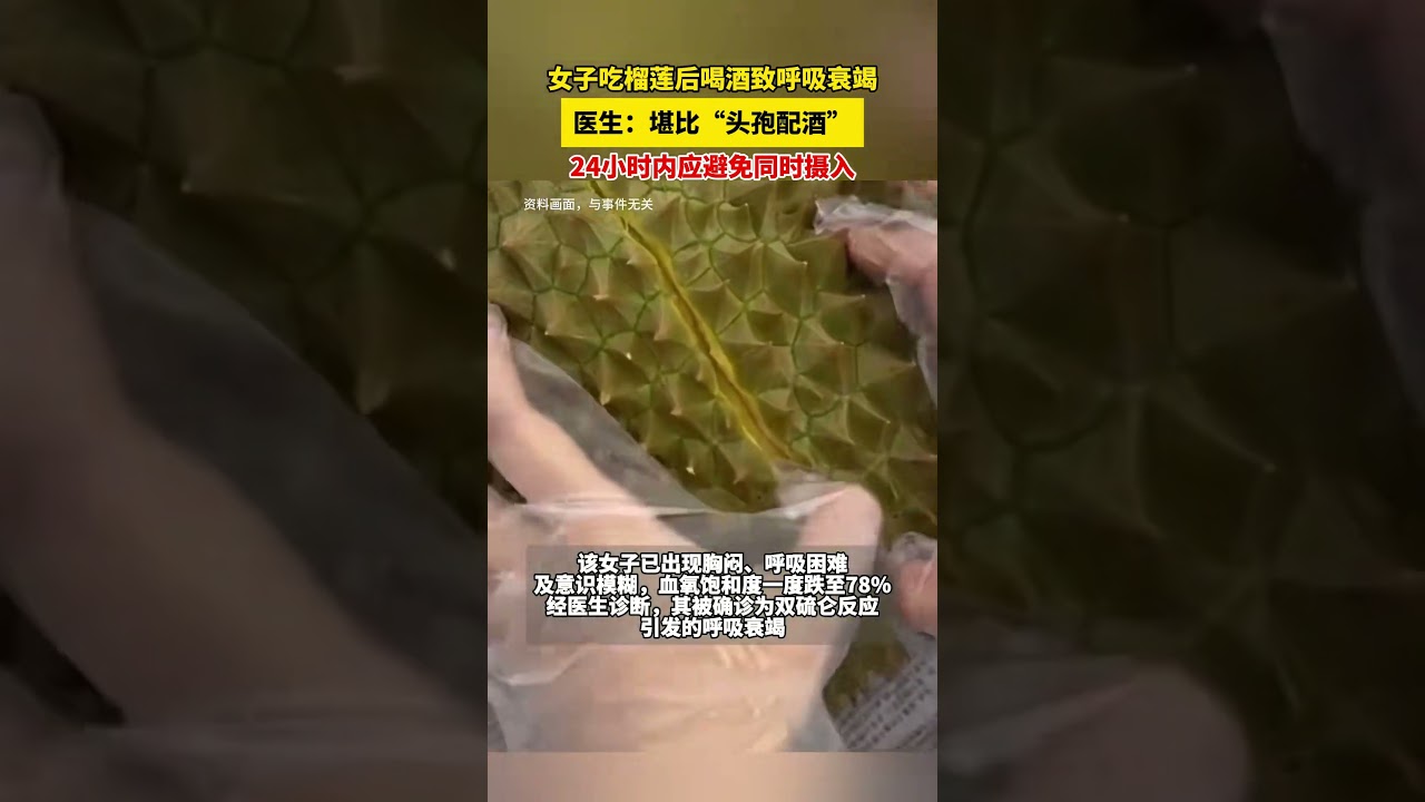 女子吃榴莲后喝酒致呼吸衰竭。医生：堪比“头孢配酒”，24小时内应避免同时摄入。