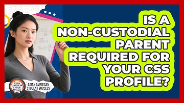 Is A Non-Custodial Parent Required For Your CSS Profile? - Asian American Student Success