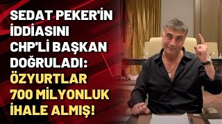 Sedat Peker'in iddiasını CHP'li başkan doğruladı: Özyurtlar 700 milyonluk ihale almışlar!