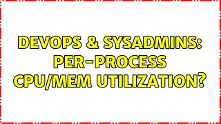 DevOps & SysAdmins: Per-process CPU/MEM utilization? (4 Solutions!!)