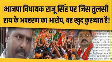 BJP MLA Raju Singh पर जिस Tulsi Rai के अपहरण का आरोप, वह खुद बड़ा अपराधी है! कहानी सुनिए!