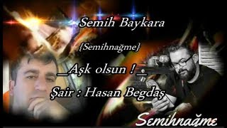 Semih Baykara { Semihnağme } _Aşk Olsun_ Şair : Hasan Begdaş